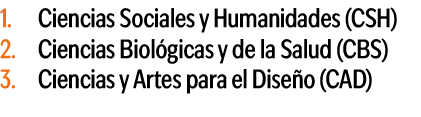 1. Ciencias Sociales y Humanidades (CSH) 2. Ciencias Biol gicas y de la Salud (CBS) 3. Ciencias y Artes para el Dise ...