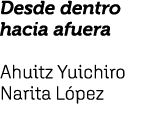Desde dentro hacia afuera Ahuitz Yuichiro Narita L pez