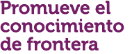 Promueve el conocimiento de frontera