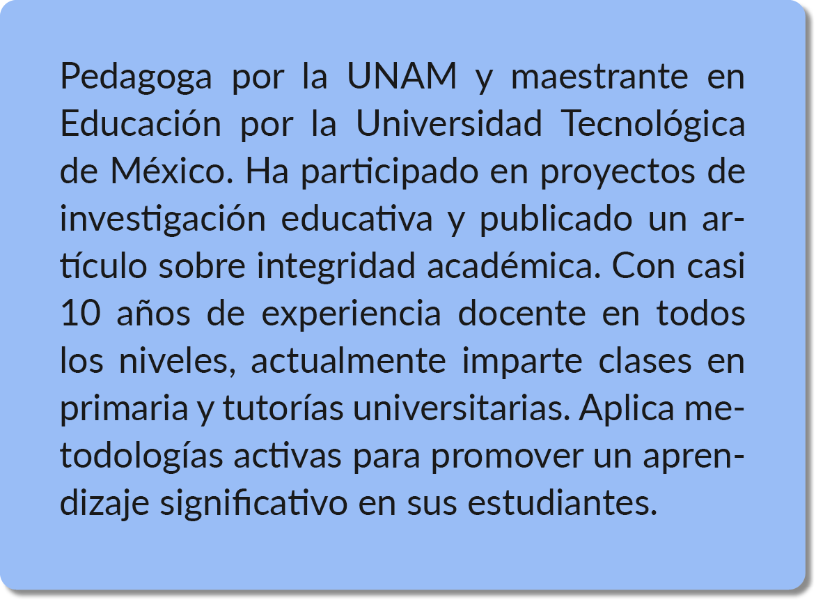 Pedagoga por la UNAM y maestrante en Educaci n por la Universidad Tecnol gica de M xico. Ha participado en proyectos...
