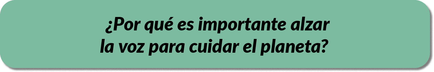 ¿Por qu es importante alzar la voz para cuidar el planeta?