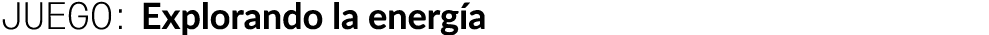 JUEGO: Explorando la energ a