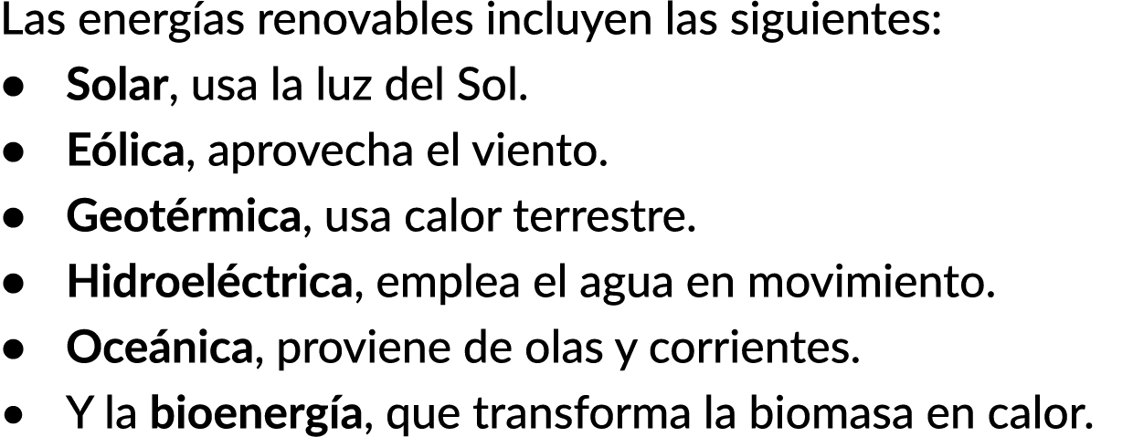 Las energ as renovables incluyen las siguientes: • Solar, usa la luz del Sol. • E lica, aprovecha el viento. • Geot r...