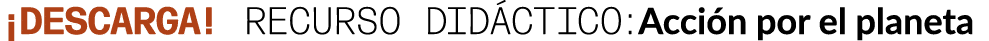 ¡DESCARGA! Recurso did ctico:Acci n por el planeta