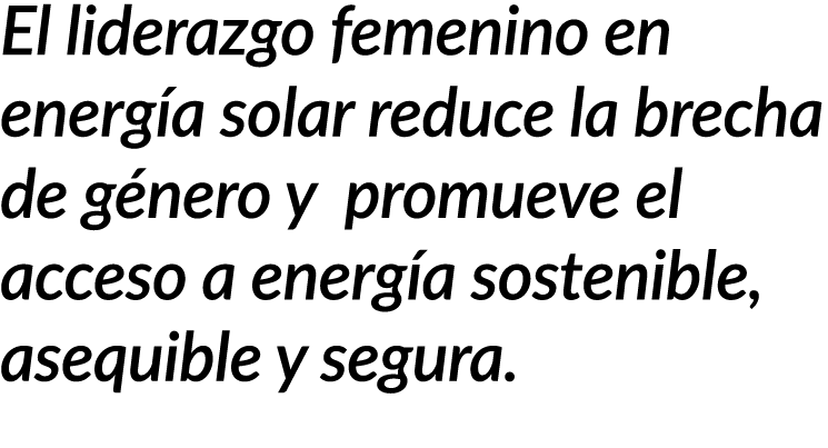 El liderazgo femenino en energ a solar reduce la brecha de g nero y promueve el acceso a energ a sostenible, asequibl...