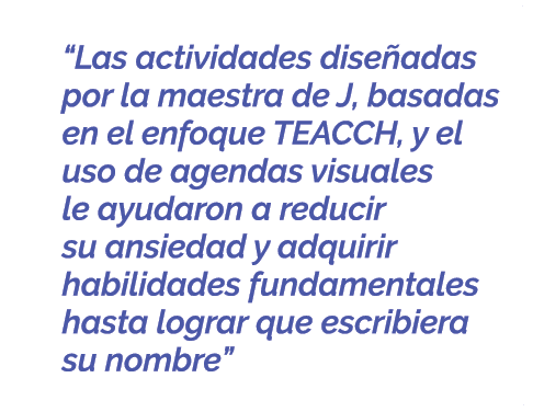  “Las actividades dise adas por la maestra de J, basadas en el enfoque TEACCH, y el uso de agendas visuales le ayudar...