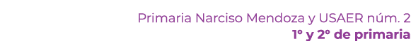Primaria Narciso Mendoza y USAER n m. 2 1° y 2° de primaria 