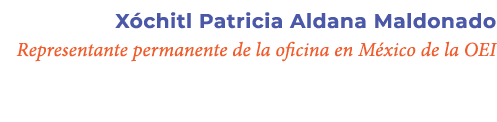 X chitl Patricia Aldana Maldonado Representante permanente de la oficina en M xico de la OEI 
