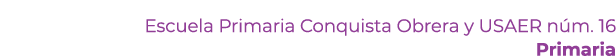 Escuela Primaria Conquista Obrera y USAER n m. 16 Primaria